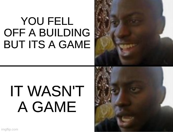 We not save | YOU FELL OFF A BUILDING BUT ITS A GAME; IT WASN'T A GAME | image tagged in oh yeah oh no | made w/ Imgflip meme maker
