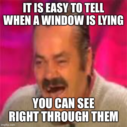 Spanish laughing man | IT IS EASY TO TELL WHEN A WINDOW IS LYING; YOU CAN SEE RIGHT THROUGH THEM | image tagged in spanish laughing man | made w/ Imgflip meme maker