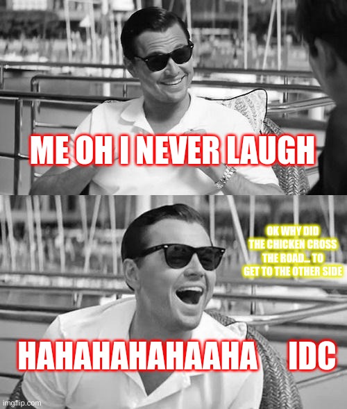 Leonardo Dicaprio Wolf Of Wall Street | ME OH I NEVER LAUGH; OK WHY DID THE CHICKEN CROSS THE ROAD... TO GET TO THE OTHER SIDE; HAHAHAHAHAAHA     IDC | image tagged in memes,leonardo dicaprio wolf of wall street | made w/ Imgflip meme maker