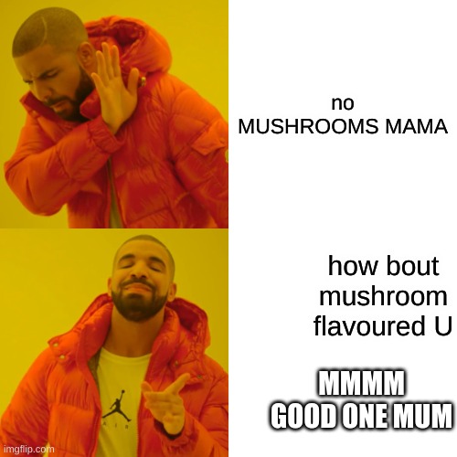 Drake Hotline Bling | no MUSHROOMS MAMA; how bout mushroom flavoured U; MMMM GOOD ONE MUM | image tagged in memes,drake hotline bling | made w/ Imgflip meme maker