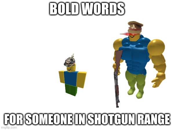 BOLD WORDS; FOR SOMEONE IN SHOTGUN RANGE | made w/ Imgflip meme maker