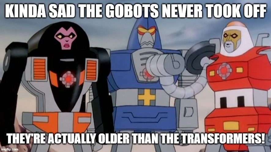 GoBots | KINDA SAD THE GOBOTS NEVER TOOK OFF; THEY'RE ACTUALLY OLDER THAN THE TRANSFORMERS! | image tagged in classic cartoons | made w/ Imgflip meme maker
