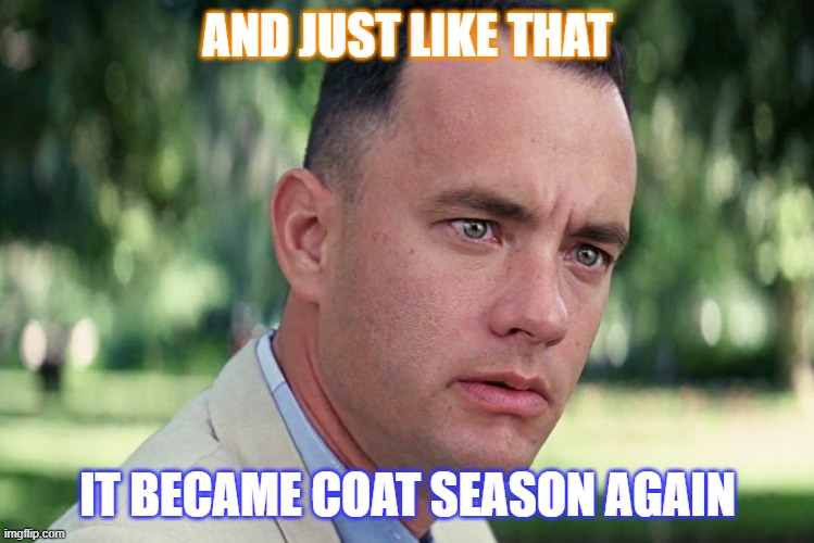 A 40 degree drop in temp in 24 hrs. | AND JUST LIKE THAT; IT BECAME COAT SEASON AGAIN | image tagged in memes,and just like that | made w/ Imgflip meme maker
