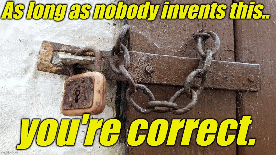 Padlocked latch | As long as nobody invents this.. you're correct. | image tagged in padlocked latch | made w/ Imgflip meme maker