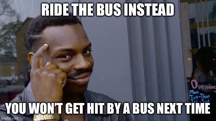 Roll Safe Think About It Meme | RIDE THE BUS INSTEAD YOU WON’T GET HIT BY A BUS NEXT TIME | image tagged in memes,roll safe think about it | made w/ Imgflip meme maker
