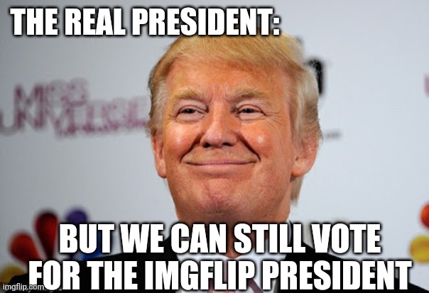 IF ONLY TRUMP HAD AN IMGFLIP ACCOUNT | THE REAL PRESIDENT:; BUT WE CAN STILL VOTE FOR THE IMGFLIP PRESIDENT | image tagged in donald trump approves,president trump,president,imgflip | made w/ Imgflip meme maker