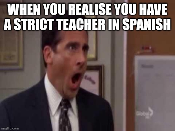My friend made me do this | WHEN YOU REALISE YOU HAVE A STRICT TEACHER IN SPANISH | image tagged in memes | made w/ Imgflip meme maker