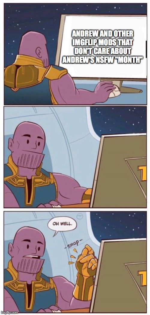 Oh Well Thanos | ANDREW AND OTHER IMGFLIP MODS THAT DON'T CARE ABOUT ANDREW'S NSFW "MONTH" | image tagged in oh well thanos | made w/ Imgflip meme maker