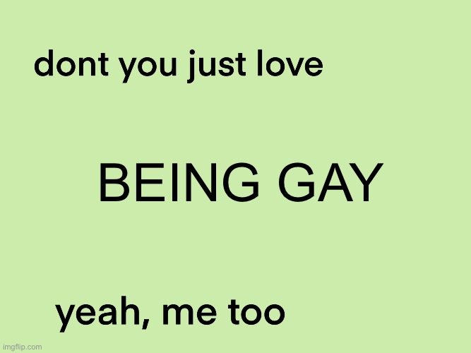 new template lmao | BEING GAY | image tagged in dont you just love blank yeah me too | made w/ Imgflip meme maker