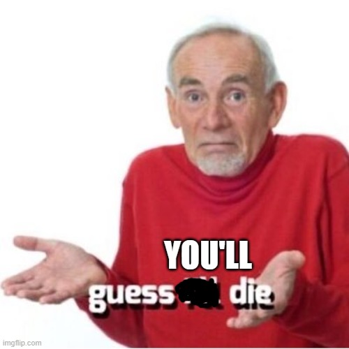 Guess I'll die | YOU'LL | image tagged in guess i'll die | made w/ Imgflip meme maker