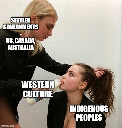 Milk Girls | SETTLER GOVERNMENTS - US, CANADA, AUSTRALIA; WESTERN CULTURE; INDIGENOUS PEOPLES | image tagged in milk girls | made w/ Imgflip meme maker
