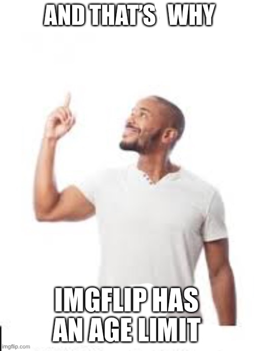 And that is how I lost my virginity | WHY; IMGFLIP HAS AN AGE LIMIT | image tagged in and that is how i lost my virginity | made w/ Imgflip meme maker