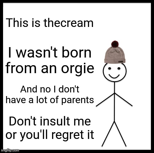 Yes it's actually true | This is thecream; I wasn't born from an orgie; And no I don't have a lot of parents; Don't insult me or you'll regret it | image tagged in memes | made w/ Imgflip meme maker