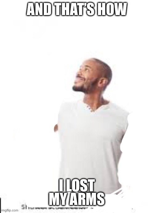 And that is how I lost my virginity | MY ARMS | image tagged in and that is how i lost my virginity | made w/ Imgflip meme maker