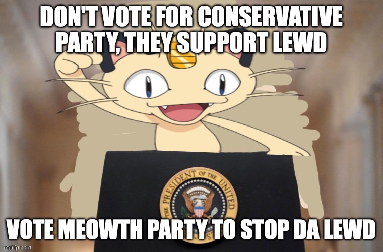 Meowth party | DON'T VOTE FOR CONSERVATIVE PARTY, THEY SUPPORT LEWD VOTE MEOWTH PARTY TO STOP DA LEWD | image tagged in meowth party | made w/ Imgflip meme maker