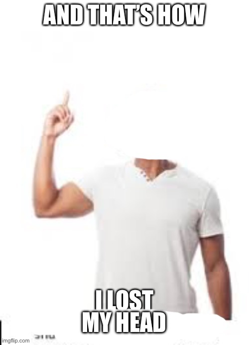 And that is how I lost my virginity | MY HEAD | image tagged in and that is how i lost my virginity | made w/ Imgflip meme maker