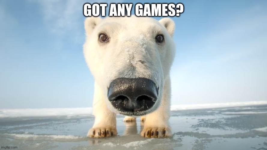 Got any games? | GOT ANY GAMES? | image tagged in got any games | made w/ Imgflip meme maker
