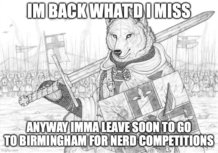 Fursader. | IM BACK WHAT'D I MISS; ANYWAY IMMA LEAVE SOON TO GO TO BIRMINGHAM FOR NERD COMPETITIONS | image tagged in fursader | made w/ Imgflip meme maker