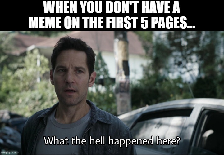 Slow Week | WHEN YOU DON'T HAVE A MEME ON THE FIRST 5 PAGES... | image tagged in what the hell happened here | made w/ Imgflip meme maker