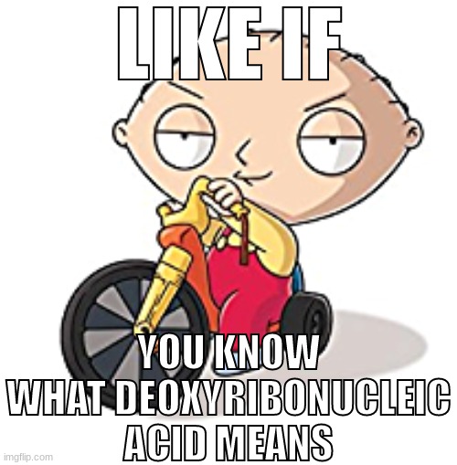 LIKE IF; YOU KNOW WHAT DEOXYRIBONUCLEIC ACID MEANS | made w/ Imgflip meme maker