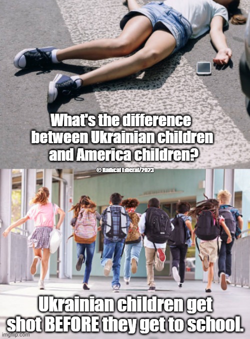 Murder is murder regardless of who commits it | What's the difference 
between Ukrainian children
 and America children? © Radical Liberal/2023; Ukrainian children get shot BEFORE they get to school. | image tagged in children,ukraine,america,murder,gun violence,war | made w/ Imgflip meme maker