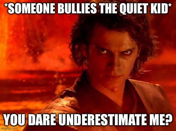 You Underestimate My Power | *SOMEONE BULLIES THE QUIET KID*; YOU DARE UNDERESTIMATE ME? | image tagged in memes,you underestimate my power | made w/ Imgflip meme maker