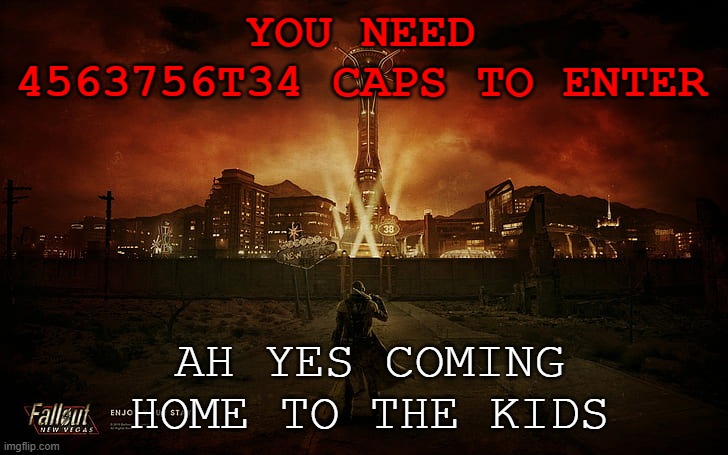 the cost for fun... | YOU NEED 4563756T34 CAPS TO ENTER; AH YES COMING HOME TO THE KIDS | image tagged in new vagas | made w/ Imgflip meme maker