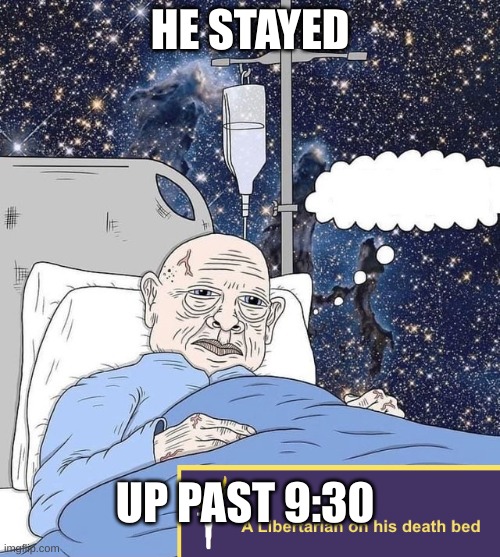 :skull: | HE STAYED; UP PAST 9:30 | image tagged in libertarian on his death bed,insomnia,no sleep,bruh moment,oh wow are you actually reading these tags | made w/ Imgflip meme maker