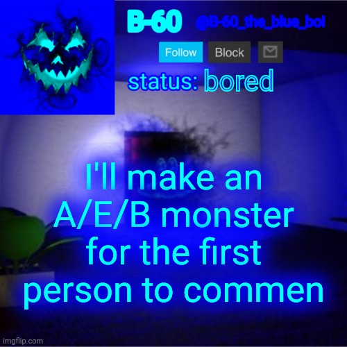 B-60's announcement template | bored; I'll make an A/E/B monster for the first person to commen | image tagged in b-60's announcement template | made w/ Imgflip meme maker