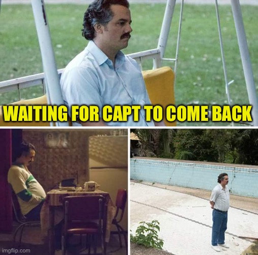 Sad Pablo Escobar Meme | WAITING FOR CAPT TO COME BACK | image tagged in memes,sad pablo escobar | made w/ Imgflip meme maker