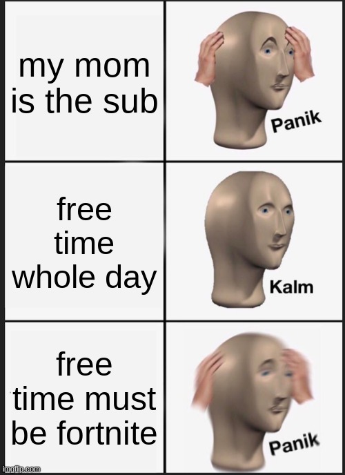 momz | my mom is the sub; free time whole day; free time must be fortnite | image tagged in memes,panik kalm panik | made w/ Imgflip meme maker