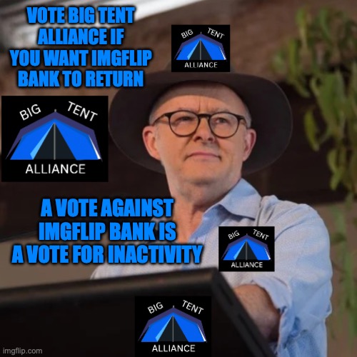 Campaign No 1 for Big Tent Alliance | VOTE BIG TENT ALLIANCE IF YOU WANT IMGFLIP BANK TO RETURN; A VOTE AGAINST IMGFLIP BANK IS A VOTE FOR INACTIVITY | image tagged in anthony albanese at big tent alliance conference,imgflip bank,return,vote,big tent alliance | made w/ Imgflip meme maker