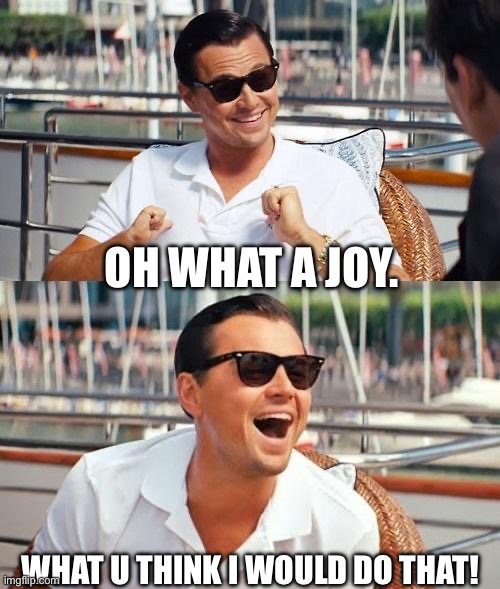 Bruh | OH WHAT A JOY. WHAT U THINK I WOULD DO THAT! | image tagged in memes,leonardo dicaprio wolf of wall street | made w/ Imgflip meme maker