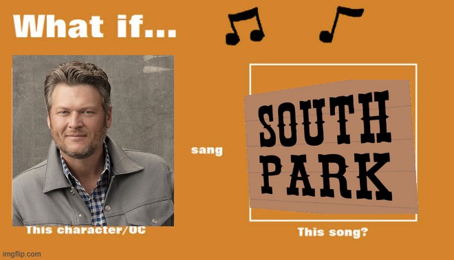 if blake shelton sung the south park theme | image tagged in what if this character - or oc sang this song,south park,paramount,comedy central,blake shelton | made w/ Imgflip meme maker