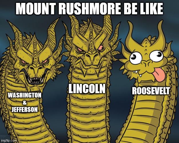 James Madison was robbed. | MOUNT RUSHMORE BE LIKE; LINCOLN; ROOSEVELT; WASHINGTON & JEFFERSON | image tagged in three-headed dragon | made w/ Imgflip meme maker