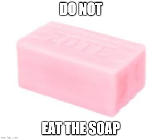 context https://docs.google.com/presentation/d/1RnykoH5eUK8s6meRJt33rebQtSrydTPIHblYkqQ3Qts/edit#slide=id.g20e7fd9958a_0_66 | DO NOT; EAT THE SOAP | made w/ Imgflip meme maker