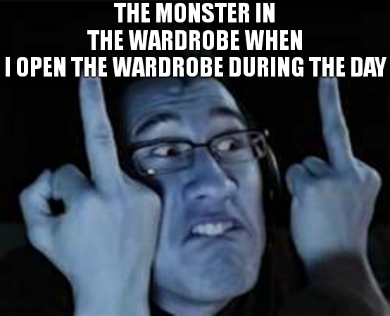 Markiplier | THE MONSTER IN THE WARDROBE WHEN I OPEN THE WARDROBE DURING THE DAY | image tagged in markiplier,monsters,nightmare,kids,middle finger,no sleep | made w/ Imgflip meme maker