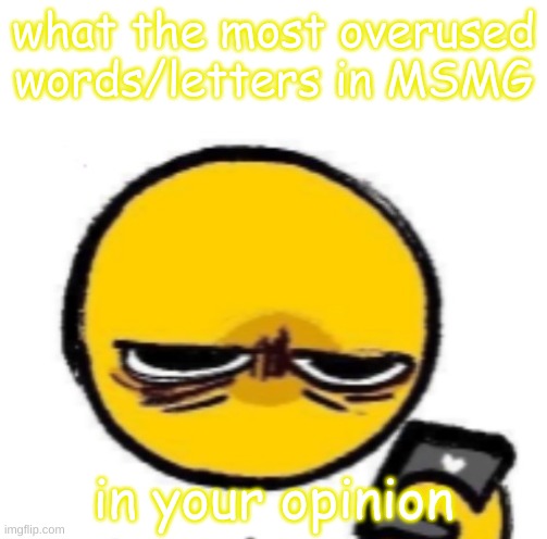 looking at phone | what the most overused words/letters in MSMG; in your opinion | image tagged in looking at phone | made w/ Imgflip meme maker