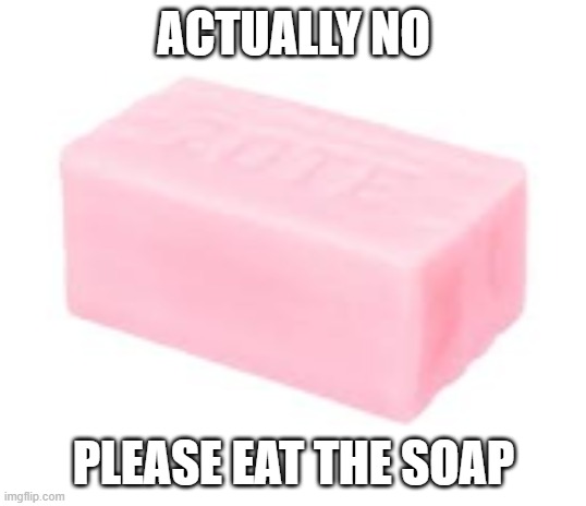 forbidden soap | ACTUALLY NO PLEASE EAT THE SOAP | image tagged in forbidden soap | made w/ Imgflip meme maker