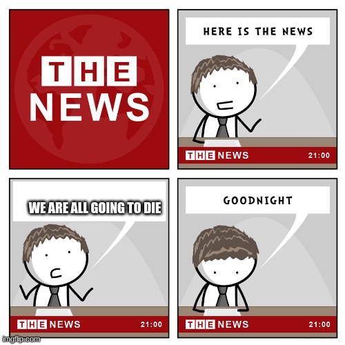 the news | WE ARE ALL GOING TO DIE | image tagged in the news,memes,dank memes,so true memes,true,breaking news | made w/ Imgflip meme maker