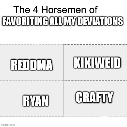 Four horsemen | FAVORITING ALL MY DEVIATIONS; REDDMA; KIKIWEID; CRAFTY; RYAN | image tagged in four horsemen | made w/ Imgflip meme maker