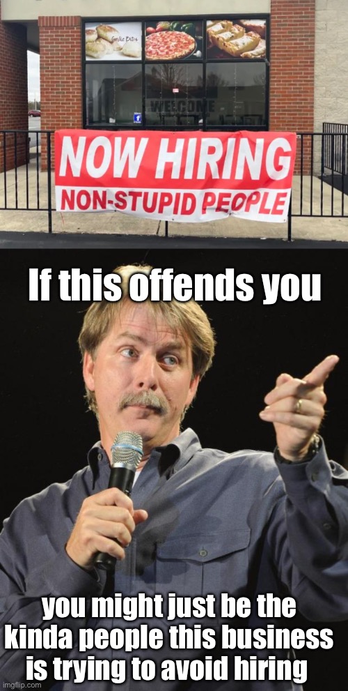 And the sign said stupid people need not apply | If this offends you; you might just be the kinda people this business is trying to avoid hiring | image tagged in jeff foxworthy,politics lol,memes | made w/ Imgflip meme maker