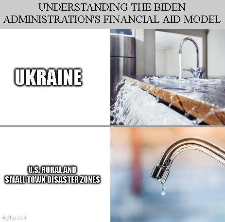 Spigot Comparison | UNDERSTANDING THE BIDEN ADMINISTRATION'S FINANCIAL AID MODEL; UKRAINE; U.S. RURAL AND SMALL TOWN DISASTER ZONES | image tagged in spigot comparison,understanding,joe biden,biden dereliction of duty,spending billions in ukraine,traitor | made w/ Imgflip meme maker