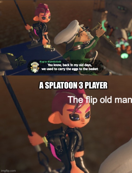 Octoling boy the flip old man | You know, back in my old days, we used to carry the eggs to the basket; A SPLATOON 3 PLAYER | image tagged in octoling boy the flip old man | made w/ Imgflip meme maker
