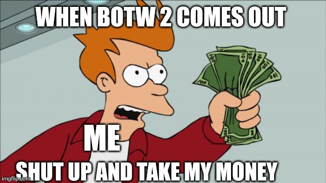 Yo | WHEN BOTW 2 COMES OUT; ME; SHUT UP AND TAKE MY MONEY | image tagged in memes,shut up and take my money fry | made w/ Imgflip meme maker