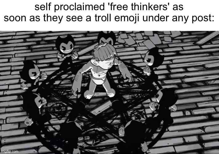 discord shenanigans | self proclaimed 'free thinkers' as soon as they see a troll emoji under any post: | image tagged in bendy,memes,discord | made w/ Imgflip meme maker