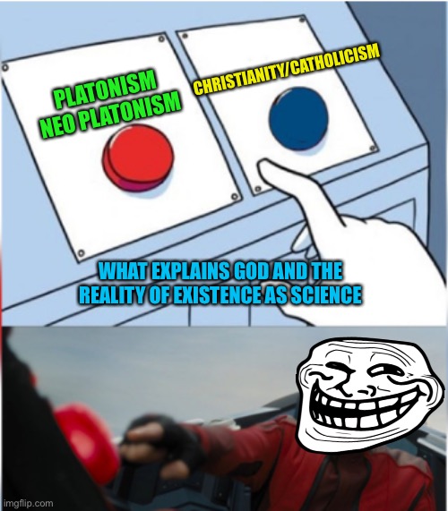 Robotnik Pressing Red Button | PLATONISM NEO PLATONISM CHRISTIANITY/CATHOLICISM WHAT EXPLAINS GOD AND THE REALITY OF EXISTENCE AS SCIENCE | image tagged in robotnik pressing red button | made w/ Imgflip meme maker