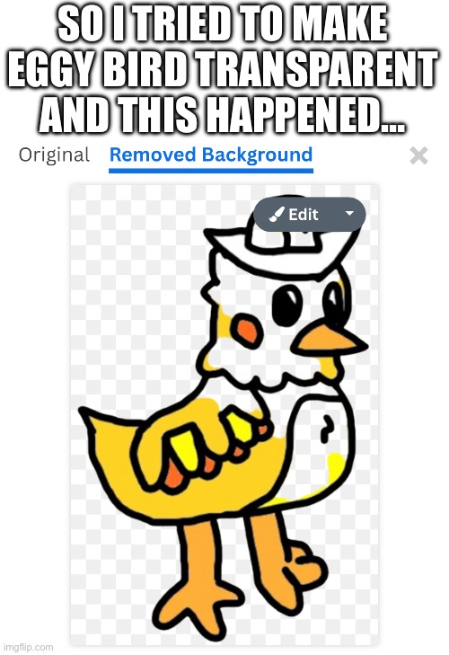 SO I TRIED TO MAKE EGGY BIRD TRANSPARENT AND THIS HAPPENED… | made w/ Imgflip meme maker