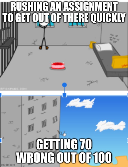 Henry stickmin falling from prison | RUSHING AN ASSIGNMENT TO GET OUT OF THERE QUICKLY; GETTING 70 WRONG OUT OF 100 | image tagged in henry stickmin falling from prison,school memes,school,so true memes,true,henry stickmin | made w/ Imgflip meme maker