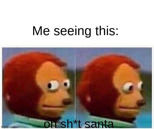 Monkey Puppet Meme | Me seeing this: oh sh*t santa | image tagged in memes,monkey puppet | made w/ Imgflip meme maker
